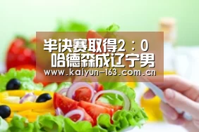 半决赛取得2∶0 哈德森成辽宁男篮第一功臣_开云(图3) 开云