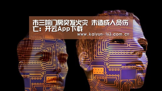 市三院门房突发火灾 未造成人员伤亡:开云App下载(图2) 开云
